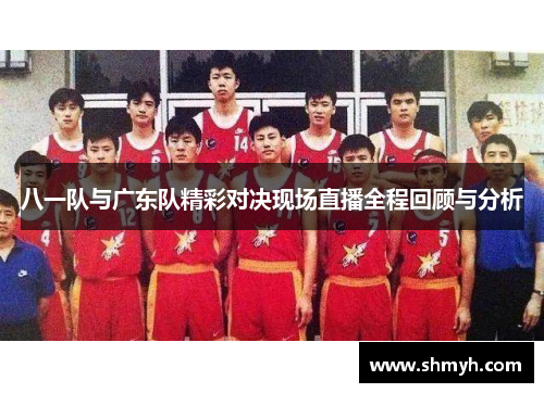 八一队与广东队精彩对决现场直播全程回顾与分析