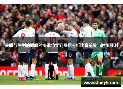 曼联与热刺的巅峰对决谁将笑到最后分析比赛前景与胜负预测