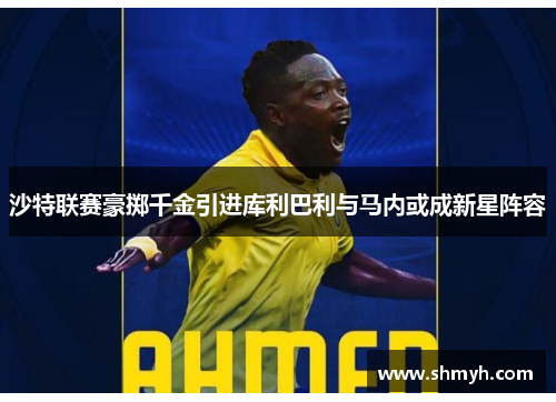 沙特联赛豪掷千金引进库利巴利与马内或成新星阵容